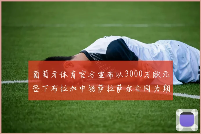 葡萄牙体育官方宣布以3000万欧元签下布拉加中场萨拉萨尔合同为期五年
